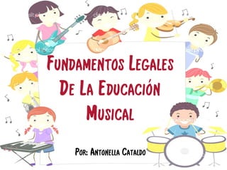 Fundamentos Legales
De La Educación
Musical
Por: Antonella Cataldo
 