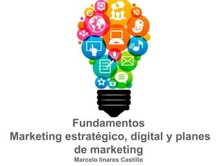 Fundamentos
Marketing estratégico, digital y planes
de marketing
Marcelo linares Castillo
 