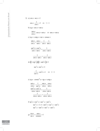 UniversidadeAbertadoBrasil
124
Respostas
2) a) cos sec 1x x⋅ =
1
cos 1
cos
x
x
⋅ = ⇒ 1 = 1
b) tg cos sena a a⋅ =
sen
cos sen
cos
a
a a
a
⋅ = ⇒ sen sena a=
c) tg cotg sec cossecx x x x+ = ⋅
sen cos 1 1
cos sen cos sen
x x
x x x x
+ = ⋅
2 2
sen cos 1
cos sen cos sen
x x
x x x x
+
=
⋅ ⋅
1 1
cos sen cos senx x x x
=
⋅ ⋅
d) ( ) ( )2 2
1 tg 1 sen 1x x+ ⋅ − =
2 2
sec cos 1x x⋅ =
2
2
1
cos 1
cos
x
x
⋅ = ⇒ 1 = 1
e) 2
tg cossec tg cotga a a a⋅ = +
2
sen 1 sen cos
cos cos sensen
a a a
a a aa
⋅ = +
2 2
sen cos 1
cos sen cos sen
a a
a a a a
+
=
⋅ ⋅
1 1
cos sen cos sena a a a
=
⋅ ⋅
f) 2 2 2 2
tg cos sec senx x x x+ = −
2 2 2 2
sec 1 1 sen sec senx x x x− + − = −
2 2 2 2
sec sen sec senx x x x− = −
g)
cos sen
1
sec cossec
x x
x x
+ =
 