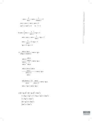 FundamentosdaMatemáticaI
125
unidade 5
125
respostas
1 1
cos sen 1
sec cossec
x x
x x
⋅ + ⋅ =
cos cos sen sen 1x x x x⋅ + ⋅ =
2 2
cos sen 1x x+ = ⇒ 1 = 1
h)
1
sen sec tg 1
sen
x x x
x
 
⋅ − = − 
 
1
sen sec sen tg 1
sen
x x x x
x
⋅ − ⋅ = −
1
sen 1 tg 1
cos
x x
x
⋅ − = −
tg 1 tg 1x x− = −
i)
sen tg
=sen tg
cotg cossec
a a
a a
a a
+
⋅
+
sen
sen
cos sen tg
cos 1
sen sen
a
a
a a a
a
a a
+
= ⋅
+
sen cos sen
cos sen tg
cos 1
sen
a a a
a a a
a
a
⋅ +
= ⋅
+
sen (cos + 1) sen
sen tg
cos cos 1
a a a
a a
a a
⋅ = ⋅
+
sen tg sen tga a a a⋅ = ⋅
j) ( ) ( )2 2 2
1 tg 1 tg 2secx x x+ + − =
2 2 2
1 2tg tg 1 2 tg tg 2secx x x x x+ + + − + =
2 2
2 2tg 2secx x+ =
2 2
2(1 tg ) 2secx x+ =
2 2
2sec 2secx x=
 