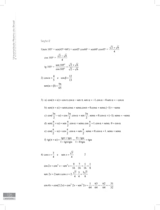 UniversidadeAbertadoBrasil
126
Respostas
Seção 2
1)sen 105o
= sen(45o
+60o
) = sen45o
.cos60o
+ sen60o
.cos45o
=
2 6
4
+
cos 105o
=
2 6
4
−
tg 105o
=
o
o
sen 105 2 6
cos105 2 6
+
=
−
2)
4
cos
5
α = e
12
cos
13
β =
56
sen( )
65
α + β =
3) a) cos( ) cos .cos sen . sen 1.cos 0.sen cosπ + α = π α − π α = − α − α = − α
b) sen( ) sen .cos sen .cos 0.cos sen .( 1) senπ + α = π α + α π = α + α − = − α
c)
3 3 3
cos( ) cos .cos sen . sen 0.cos ( 1). sen sen
2 2 2
π π π
− α = α + α = α + − α = − α
d) sen( ) sen .cos sen .cos 1.cos sen . 0 cos
2 2 2
π π π
+ α = α + α = α + α = α
e) cos( ) cos .cos sen . sen 0.cos 1. sen sen
2 2 2
π π π
− α = α + α = α + α = α
f)
tg tg 0 tg
tg( ) tg
1 tg .tg 1 0.tg
π + α + α
π + α = = = α
− π α − α
4)
3
cos
4
x = e
7
sen
4
x =
2 2 9 7 1 1
cos 2 cos sen
16 16 16 8
x x x= − = − = =
7 3 3 7
sen 2 2.sen .cos 2. .
4 4 8
x x x= = =
2 2 1 63 62 31
cos 4 cos(2.2 ) cos 2 sen 2
64 64 64 32
x x x x= = − = − = − = −
2
 
