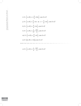 UniversidadeAbertadoBrasil
128
unidade 6
i) 2
5
S x R x k
π 
= ∈ = ± + π 
 
, com Zk ∈
j) ou
2 4
S x R x k x k
π π 
= ∈ = + π = − + π 
 
, com Zk ∈
k)
4
S x R x k
π 
= ∈ = + π 
 
, com Zk ∈
l)
12 2
k
S x R x
π π 
= ∈ = + 
 
, com Zk ∈
m)
8
S x R x k
π 
= ∈ = + π 
 
, com Zk ∈
n) { }S x R x k= ∈ = π , com Zk ∈
o)
4 3
k
S x R x
π π 
= ∈ = + 
 
, com Zk ∈
 