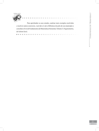 FundamentosdaMatemáticaI
81
unidade 2
Para aprofundar os seus estudos, analisar mais exemplos resolvidos
e resolver outros exercícios, você deve ir até a biblioteca do polo de seu município e
consultarolivrodeFundamentosdeMatemáticaElementar,Volume3,Trigonometria,
de Gelson Iezzi.
 