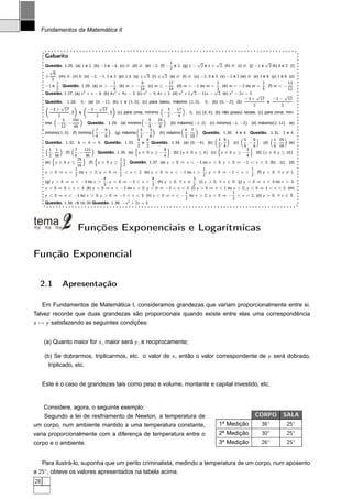 Fundamentos da Matemática II



      Gabarito
                                                                                  1                √           √                          √
      Questão. 1.25. (a) 1 e 2. (b) −3 e −4. (c) ∅. (d) ∅. (e) −2. (f) − e 2. (g) 1 − 2 e 1 + 2. (h) ∅. (i) ∅. (j) −1 e 3 (k) 0 e 2. (l)
         √                                                                        2
            6                                                     √         √
      ±       . (m) ∅. (n) 0. (o) −2, −1, 1 e 2. (p) ±3. (q) ± 3. (r) ± 2. (s) ∅. (t) ∅. (u) −2, 0 e 2. (v) −1 e 2 (w) ∅. (x) 1 e 8. (y) 1 e 8. (z)
          3
              1                                   1              9              17                             1                        2            13
      −1 e . Questão. 1.26. (a) m > − . (b) m > − . (c) m ≤ − . (d) m = −1 ou m = . (e) m = −2 ou m = . (f) m < − .
              2                                   4             16              16             √             √ 3                        5            12
      Questão. 1.27. (a) x 2 + x − 6. (b) 4x 2 + 4x − 3. (c) x 2 − 5, 4x + 2. (d) x 2 + ( 2 − 1)x − 2. (e) x 2 − 2x − 2. √                         √
                                                                                                                              −3 + 17        −3 − 17
      Questão. 1.28. f1 : (a) (0, −1); (b) 1 e (1, 0); (c) para baixo, máximo (1, 0). f2 : (b) (0, −2); (b)                                e            ;
                 √                        √                                                                                       2              2
        −3 + 17                    −3 − 17                                      3     17
                        ,0 e                   , 0 (c) para cima, mínimo − , −             . f3 : (c) (0, 4); (b) não possui raízes; (c) para cima, mín-
               2                        2                                       2      4
                 3       191                                        5     25
      imo − , −                 . Questão. 1.29. (a) mínimo − ; −              . (b) máximo(−1; 2). (c) mínimo(−1; −2). (d) máximo(2; 12). (e)
                 12       48                                        4      8
                                        7    9                  5    3                    4 7
      mínimo(1; 0). (f) mínimo            ;−     . (g) máximo     ;−     . (h) máximo        ;      . Questão. 1.30. 4 e 4. Questão. 1.31. 2 e 4.
                                        4    8                  2    4                    3 18
                                                              9    9                                            3 9          5    9           1 25
      Questão. 1.32. b = h = 5. Questão. 1.33.                   e    Questão. 1.34. (a) (0, −4). (b)             ,   . (c)    ,−     . (d)    ,      (e)
        1 1                7     121
                                                             2 2            9
                                                                                                                4
                                                                                                                2            4
                                                                                                                               3
                                                                                                                                  8           4 16
          ,       . (f)      ,−        . Questão. 1.35. (a) y ∈ R y ≥ −           . (b) {y ∈ R y ≤ 4}. (c) y ∈ R y ≥ −            . (d) {y ∈ R y ≤ 16}.
        2 36              6      36                                        4                                                 4
                             25                       1
      (e) y ∈ R y ≤               . (f) y ∈ R y ≥        . Questão. 1.37. (a) y  0 ⇒ x  −1 ou x  3; y  0 ⇒ −1  x  3. (b) . (c) . (d)
                             16                       2
                           1                          1                                               1                          1
      y  0 ⇒ x              ou x  2; y  0 ⇒          x  2. (e) y  0 ⇒ x  −1 ou x  ; y  0 ⇒ −1  x  . (f) y  0, ∀ x = 1.
                           2                          2                                               2                          2
                                            4                          4                         3
      (g) y  0 ⇒ x  −3 ou x  ; y  0 ⇒ −3  x  . (h) y  0, ∀ x = . (i) y  0, ∀ x ∈ R. (j) y  0 ⇒ x  0 ou x  3;
                                            3                          3                         2
      y  0 ⇒ 0  x  3. (k) y  0 ⇒ x  −2 ou x  2; y  0 ⇒ −2  x  2. (l) y  0 ⇒ x  1 ou x  2; y  0 ⇒ 1  x  2. (m)
                                                                                           1                            1
      y  0 ⇒ x  −1 ou x  3; y  0 ⇒ −1  x  3. (n) y  0 ⇒ x  − ou x  2; y  0 ⇒ −  x  2. (o) y  0, ∀ x ∈ R.
                                                                                           2                            2
      Questão. 1.38. r $ 16, 00 Questão. 1.39. −x 2 + 2x + 3.




                         Funções Exponenciais e Logarítmicas

Função Exponencial

  2.1           Apresentação

     Em Fundamentos de Matemática I, consideramos grandezas que variam proporcionalmente entre si.
Talvez recorde que duas grandezas são proporcionais quando existe entre elas uma correspondência
x → y satisfazendo as seguintes condições:


      (a) Quanto maior for x , maior será y , e reciprocamente;

      (b) Se dobrarmos, triplicarmos, etc. o valor de x , então o valor correspondente de y será dobrado,
        triplicado, etc.


     Este é o caso de grandezas tais como peso e volume, montante e capital investido, etc.


     Considere, agora, o seguinte exemplo:
   Segundo a lei de resfriamento de Newton, a temperatura de                                                                     CORPO            SALA
                                                                                                                                          ◦
um corpo, num ambiente mantido a uma temperatura constante,
                                                                                                              a
                                                                                                            1 Medição                36             25◦
varia proporcionalmente com a diferença de temperatura entre o                                              2a Medição               30◦            25◦
corpo e o ambiente.                                                                                         3a Medição               26◦            25◦


   Para ilustrá-lo, suponha que um perito criminalista, medindo a temperatura de um corpo, num aposento
a 25◦ , obteve os valores apresentados na tabela acima.
28
 