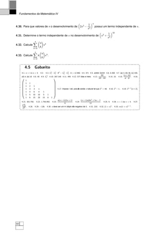 ´
     Fundamentos da Matematica IV


                                                                                                                   n
                                                                                                          1
4.30. Para que valores de n o desenvolvimento de 2x 2 −                                                                possui um termo independente de x .
                                                                                                          x3
                                                                                               




                                                                                                               ¡




                                                                                                                                               10
                                                                                                                                     1
4.31. Determine o termo independente de x no desenvolvimento de x 2 +
                                                                                                                                     x3
                                                                                                                            




                                                                                                                                           ¡




                            n      
                         




                                      n k
4.32. Calcule                           x
                                      k    ¡
                        k =0

                            n          
                         




                                           n k
4.33. Calcule                    k           x .
                                           k   ¡
                        k =0



            4.5             Gabarito
      4.1. n = 1 e n = 3.         4.3. C7 · C4 · 82 − C6 · C3 · 8 = 12.960 4.4. 371 4.5. a)560; b)434 4.6. 6.300 4.7. (a) 3, (b) 36, (c) 100,
                                        3    2
                                          4.2.           3  2

                                   m                                                                  20!                      (a + b )!
      (d) 4, (e) 18 4.8. 40 4.9. Cn 4.10. 267.148 4.11. 495 4.12. 577 dias e meio. 4.13.                     . 4.14. 10. 4.15.           . 4.16.
       ¢£                                                     ¦ §¥                                 10! · 10!                    a! · b !
       £   1                                                      ¦
       £                                                          ¦
       £   1 1                                                    ¦
       £   1 2      1
                                                                  ¦
       £¤                                                         ¦
           1 3      3     1                      4.17. Imposs´ıvel, pois ao existe n natural tal que 2n = 48. 4.18. 2n − 1.. 4.19. 2n−1 (n + 2).
                                                                         ˜
                                                                         n
            1   4       6        4              1
                                                              ¨
            1   5       10       10             5   1
            1   6       15       20            15   6    1
                                                                      n(n + 1)(2n + 1)             (n + 1)n(9n2 + 5n − 2
      4.21. 301.750.            4.22. 1.756.950.             4.23.                     .   4.24.                         .      4.25. 9.       4.26. x = 1 ou x = 5.      4.27.
                                                                             6                               12
        40
       C120
            .   4.28.       4.29. −126.             4.30. n deve ser um m ´       ao-negativo de 5.
                                                                          ultiplo n˜                        4.31. 210.     4.32. (1 + x )n .     4.33. nx (1 + x )n−1 .
       240




60
 