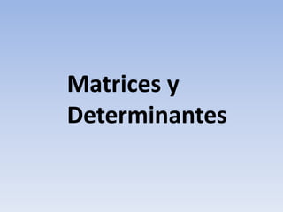 Matrices y
Determinantes
 