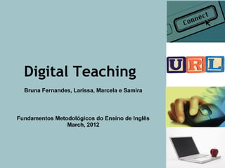 Digital Teaching
  Bruna Fernandes, Larissa, Marcela e Samira



Fundamentos Metodológicos do Ensino de Inglês
                March, 2012
 