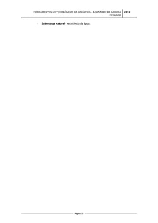 FUNDAMENTOS METODOLÓGICOS DA GINÁSTICA – LEONARDO DE ARRUDA
DELGADO
2012
- Sobrecarga natural - resistência da água.
Página 79
 