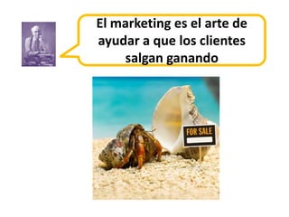 El marketing es el arte de
ayudar a que los clientes
    salgan ganando
 