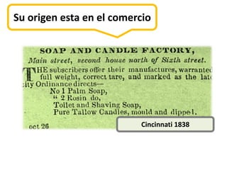 Su origen esta en el comercio




                          Cincinnati 1838
 