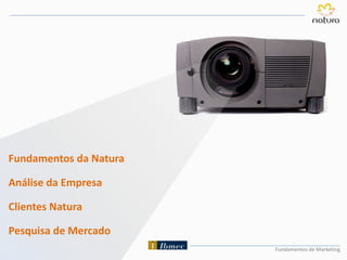 Fundamentos de Marketing
Fundamentos da Natura
Análise da Empresa
Clientes Natura
Pesquisa de Mercado
 