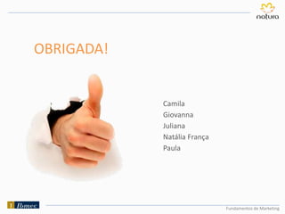 Fundamentos de Marketing
OBRIGADA!
Camila
Giovanna
Juliana
Natália França
Paula
 