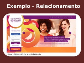 Exemplo - Relacionamento 
Fonte: Website Clube Viva O Boticário 
 