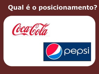 Qual é o posicionamento? 
 