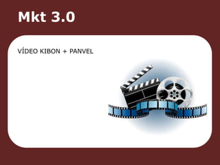 Mkt 3.0 
VÍDEO KIBON + PANVEL 
 