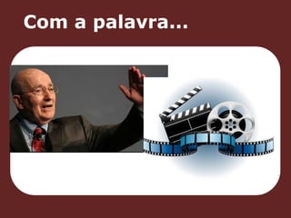 Com a palavra... 
 