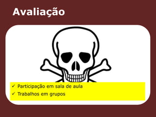 Avaliação 
 Participação em sala de aula 
 Trabalhos em grupos 
 