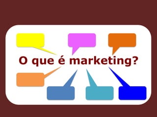 O que é marketing? 
 
