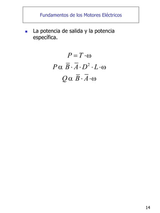 14
Fundamentos de los Motores Eléctricos
„ La potencia de salida y la potencia
específica.
2
P T
P B A D L
Q B A
ω
α ω
α ω
= ⋅
⋅ ⋅ ⋅ ⋅
⋅ ⋅
 