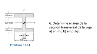 6. Determine el área de la
sección transversal de la viga
a) en m2; b) en pulg2.
 