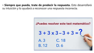 • Siempre que pueda, trate de predecir la respuesta. Esto desarrollará
su intuición y lo ayudará a reconocer una respuesta incorrecta.
 