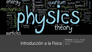 Introducción a la Fisica
Presenta: Dr. Ing. Ángel
Francisco Villalpando
Reyna
 