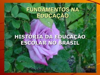 FUNDAMENTOS NA EDUCAÇÃO HISTÓRIA DA EDUCAÇÃO ESCOLAR NO BRASIL 