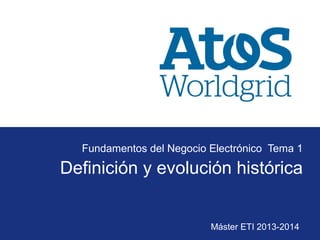 Máster ETI 2013-2014
Definición y evolución histórica
Fundamentos del Negocio Electrónico Tema 1
 