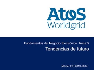 Máster ETI 2013-2014
Tendencias de futuro
Fundamentos del Negocio Electrónico Tema 5
 