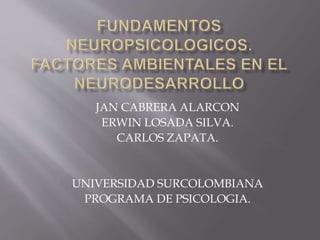 JAN CABRERA ALARCON
ERWIN LOSADA SILVA.
CARLOS ZAPATA.
UNIVERSIDAD SURCOLOMBIANA
PROGRAMA DE PSICOLOGIA.
 