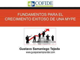Gustavo Samaniego Tejeda
FUNDAMENTOS PARA EL
CRECIMIENTO EXITOSO DE UNA MYPE
www.guiaparaemprender.com
 