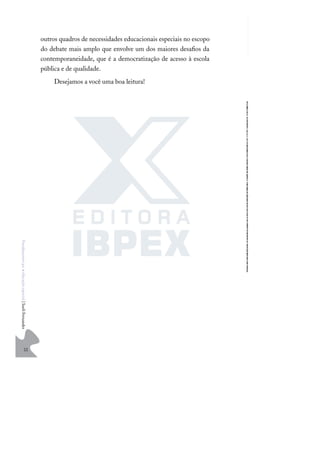 22
F
u
n
d
a
m
e
n
t
o
s
p
a
r
a
e
d
u
c
a
ç
ã
o
e
s
p
e
c
i
a
l
|
S
u
e
l
i
F
e
r
n
a
n
d
e
s
outros quadros de necessidades educacionais especiais no escopo
do debate mais amplo que envolve um dos maiores desaﬁos da
contemporaneidade, que é a democratização de acesso à escola
pública e de qualidade.
Desejamos a você uma boa leitura!
 