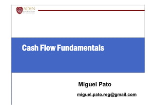 Cash Flow FundamentalsCash Flow Fundamentals
Miguel Pato
miguel.pato.reg@gmail.com
 