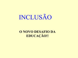 INCLUSÃO   O NOVO DESAFIO DA EDUCAÇÃO!! 