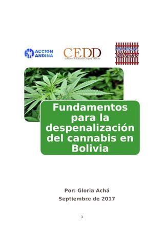 Por: Gloria Achá
Septiembre de 2017
1
Fundamentos
para la
despenalización
del cannabis en
Bolivia
 