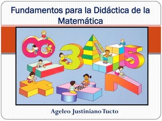 Ageleo JustinianoTucto
Fundamentos para la Didáctica de la
Matemática
 
