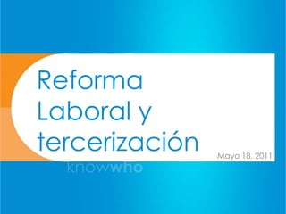 Reforma
Laboral y
tercerización   Mayo 18, 2011
 
