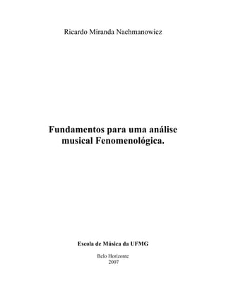 Ricardo Miranda Nachmanowicz
Fundamentos para uma análise
musical Fenomenológica.
Escola de Música da UFMG
Belo Horizonte
2007
 