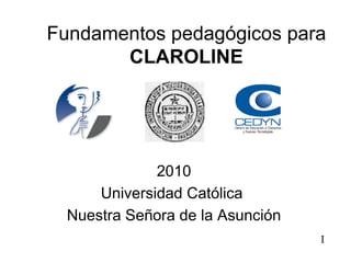 Fundamentos pedagógicos para  CLAROLINE 2010 Universidad Católica  Nuestra Señora de la Asunción I 