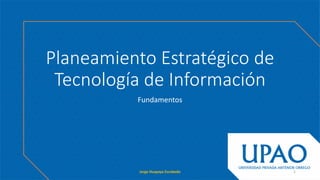 Planeamiento Estratégico de
Tecnología de Información
Fundamentos
Jorge Huapaya Escobedo 1
 