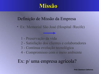 Missão 1 - Preservação da vida  2 - Satisfação dos clientes e colaboradores 3 - Contínua evolução tecnológica 4 - Compromisso com o meio ambiente  Ex: Memorial São José (Hospital /Recife)   Definição de Missão da Empresa Ex: p/ uma empresa agrícola?  