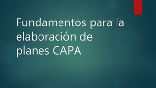 Fundamentos para la
elaboración de
planes CAPA
 