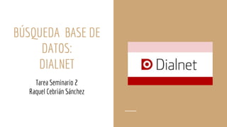 BÚSQUEDA BASE DE
DATOS:
DIALNET
Tarea Seminario 2
Raquel Cebrián Sánchez
 