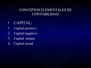 CONCEPTOS ELEMENTALES DE
CONTABILIDAD
• CAPITAL:
1. Capital positivo
2. Capital negativo
3. Capital propio
4. Capital social
 