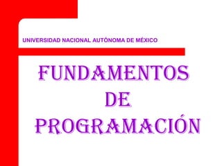 UNIVERSIDAD NACIONAL AUTÓNOMA DE MÉXICO
Fundamentos
de
Programación
 