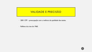 VALIDADE E PRECISÃO
• 2001 CFP – preocupação com a melhora da qualidade dos testes.
• Reflexo da crise de 1960.
21
 