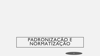 PADRONIZAÇÃO E
NORMATIZAÇÃO
53
 