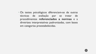 Os
• testes psicológicos diferenciam-se de outras
técnicas de avaliação por se tratar de
procedimentos referenciados a normas e a
diretrizes interpretativas padronizadas, com bases
em categorias preestabelecidas.
54
 