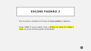 ESCORE PADRÃO Z
Com
• os avanços, resultados em formato de escore padrão ou escore z
Urbina
• (2000) O escore padrão revela a distância do sujeito em relação à
média, em termos de desvio padrão da distribuição.
70
 