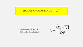 ESCORE PADRONIZADO “Z”
Varia geralmente de
• -4 a + 4
Média em
• 0 e Desvio Padrão 1
 
DP
X
X
z i
i


 